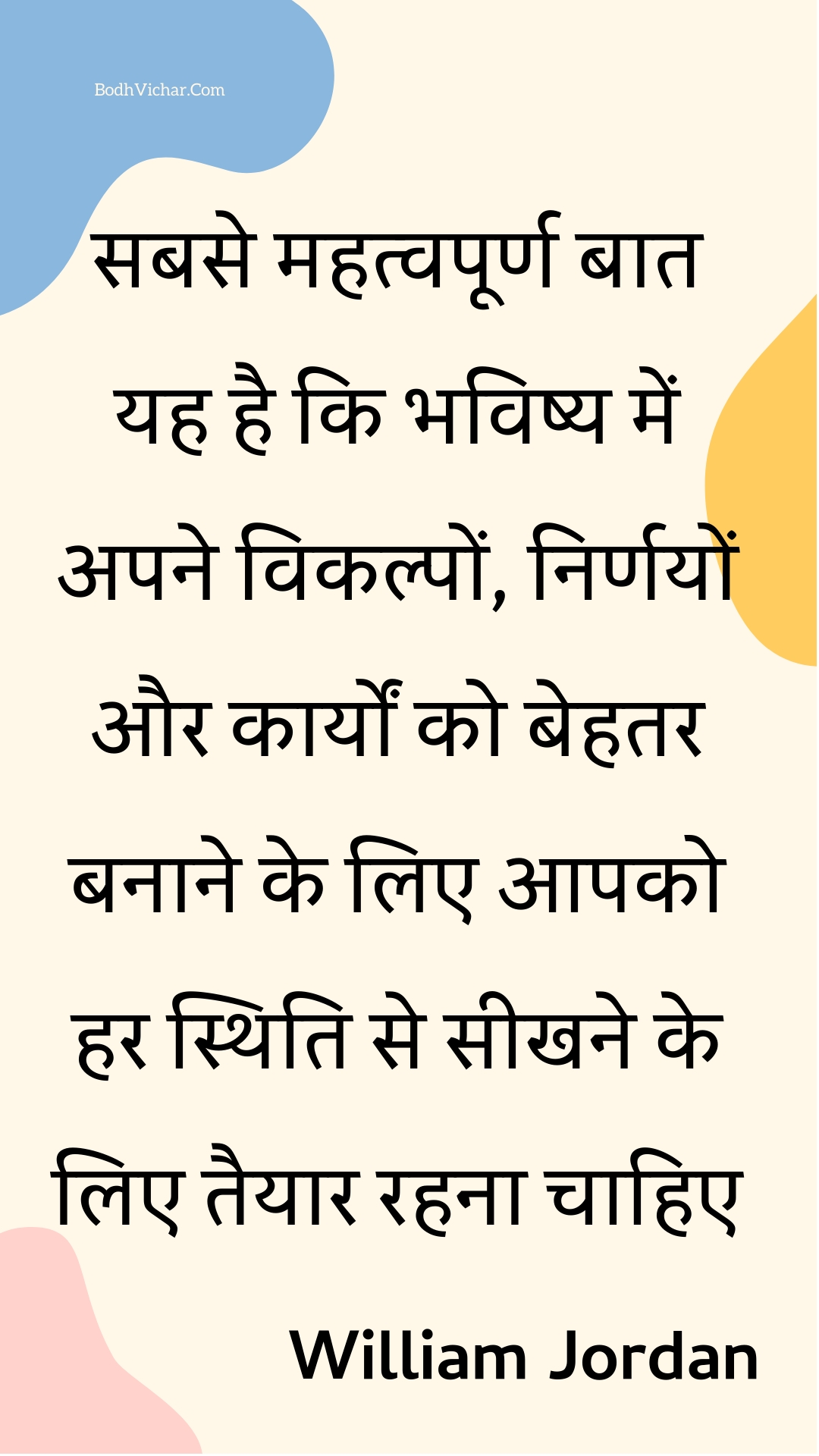 सबसे महत्वपूर्ण बात यह है कि भविष्य में अपने विकल्पों, निर्णयों और कार्यों को बेहतर बनाने के लिए आपको हर स्थिति से सीखने के लिए तैयार रहना चाहिए : Sabase mahatvapoorn baat yah hai ki bhavishy mein apane vikalpon, nirnayon aur kaaryon ko behatar banaane ke lie aapako har sthiti se seekhane ke lie taiyaar rahana chaahie - Unknown