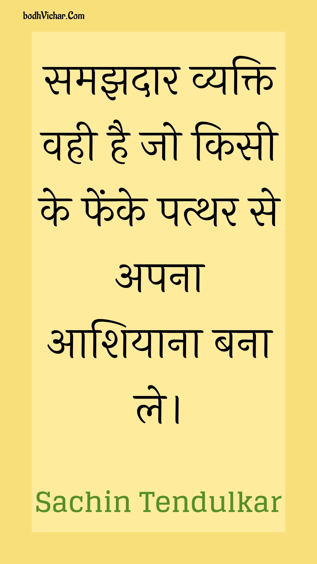 समझदार व्यक्ति वही है जो किसी के फेंके पत्थर से अपना आशियाना बना ले। : Samajhadaar vyakti vahee hai jo kisee ke phenke patthar se apana aashiyaana bana le. - Unknown