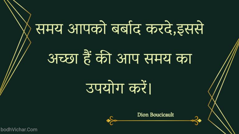 समय आपको बर्बाद करदे,इससे अच्छा हैं की आप समय का उपयोग करें। : Samay aapako barbaad karade,isase achchha hain kee aap samay ka upayog karen. - Unknown
