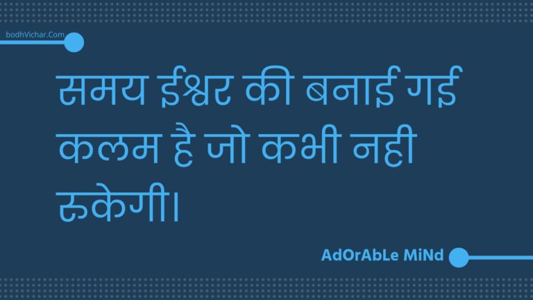 समय ईश्वर की बनाई गई कलम है जो कभी नही रुकेगी। : Samay eeshvar kee banaee gaee kalam hai jo kabhee nahee rukegee. - Unknown