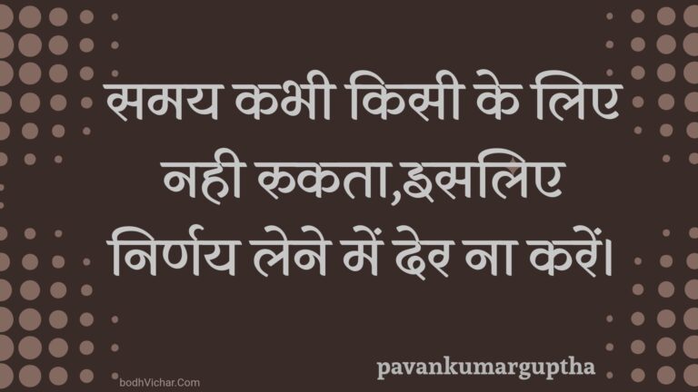 समय कभी किसी के लिए नही रुकता,इसलिए निर्णय लेने में देर ना करें। : Samay kabhee kisee ke lie nahee rukata,isalie nirnay lene mein der na karen. - Unknown