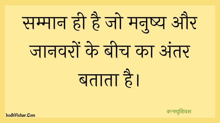 सम्मान ही है जो मनुष्य और जानवरों के बीच का अंतर बताता है। : Sammaan hee hai jo manushy aur jaanavaron ke beech ka antar bataata hai. - कन्फ्युशियस