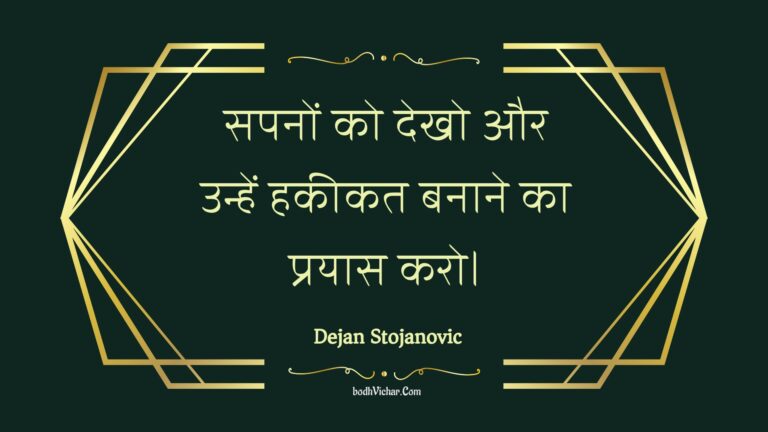 सपनों को देखो और उन्हें हकीकत बनाने का प्रयास करो। : Sapanon ko dekho aur unhen hakeekat banaane ka prayaas karo. - Unknown