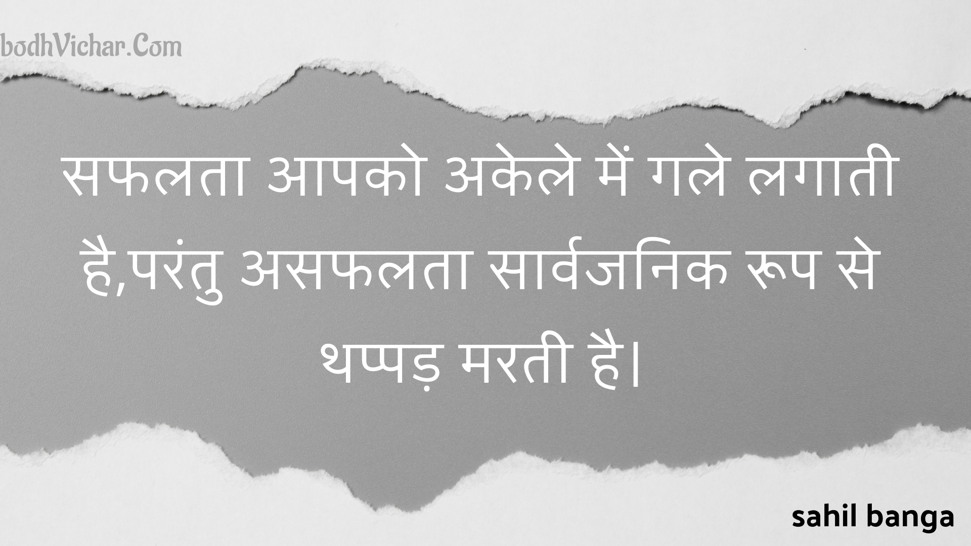 सफलता आपको अकेले में गले लगाती है,परंतु असफलता सार्वजनिक रूप से थप्पड़ मरती है। : Saphalata aapako akele mein gale lagaatee hai,parantu asaphalata saarvajanik roop se thappad maratee hai. - Unknown