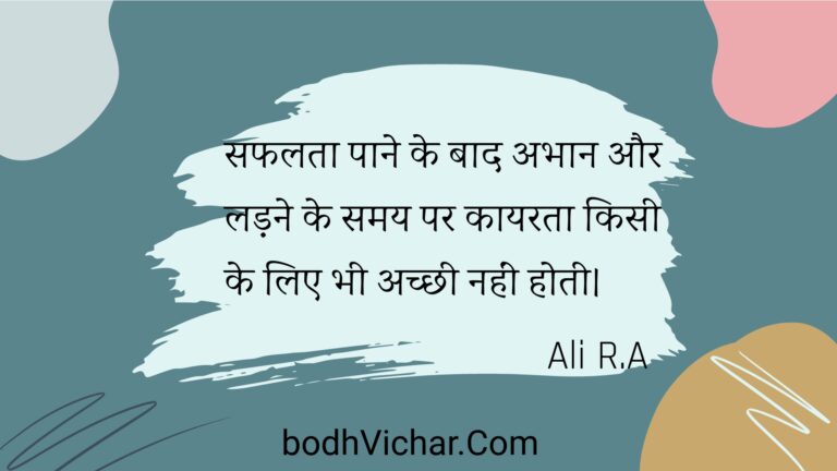 सफलता पाने के बाद अभान और लड़ने के समय पर कायरता किसी के लिए भी अच्छी नहीं होती। : Saphalata paane ke baad abhaan aur ladane ke samay par kaayarata kisee ke lie bhee achchhee nahin hotee. - Unknown