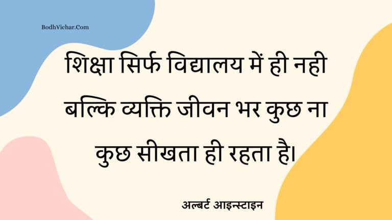 शिक्षा सिर्फ विद्यालय में ही नही बल्कि व्यक्ति जीवन भर कुछ ना कुछ सीखता ही रहता है। : Shiksha sirph vidyaalay mein hee nahee balki vyakti jeevan bhar kuchh na kuchh seekhata hee rahata hai. - अल्बर्ट आइन्स्टाइन