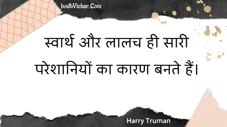 स्वार्थ और लालच ही सारी परेशानियों का कारण बनते हैं। : Svaarth aur laalach hee saaree pareshaaniyon ka kaaran banate hain. - Unknown
