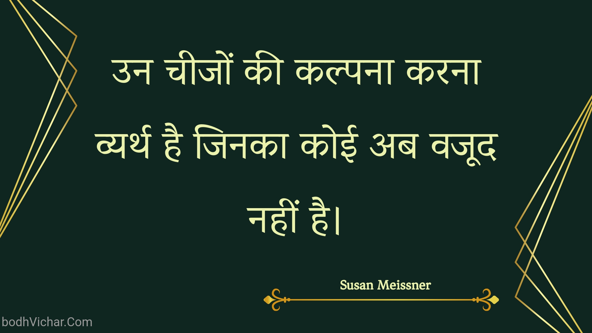 उन चीजों की कल्पना करना व्यर्थ है जिनका कोई अब वजूद नहीं है। : Un cheejon kee kalpana karana vyarth hai jinaka koee ab vajood nahin hai. - Unknown