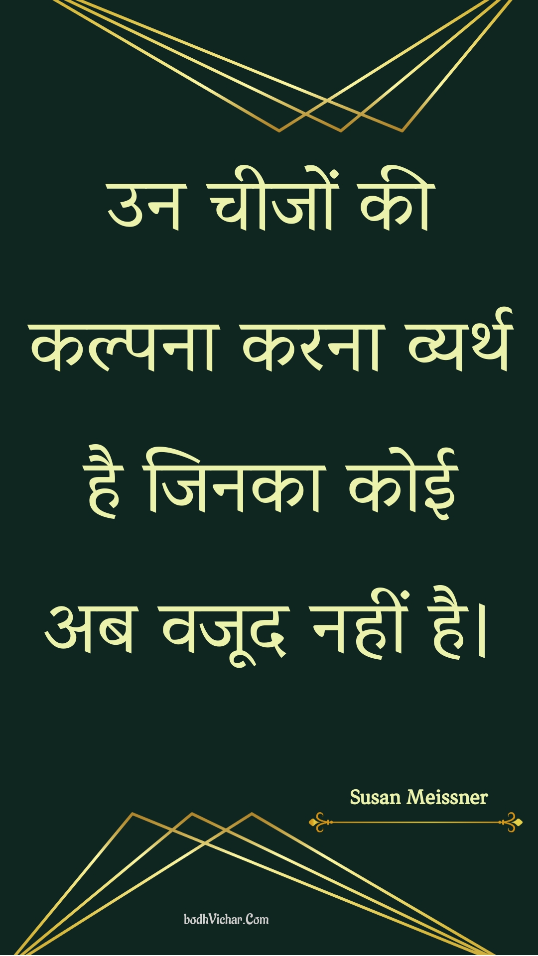 उन चीजों की कल्पना करना व्यर्थ है जिनका कोई अब वजूद नहीं है। : Un cheejon kee kalpana karana vyarth hai jinaka koee ab vajood nahin hai. - Unknown