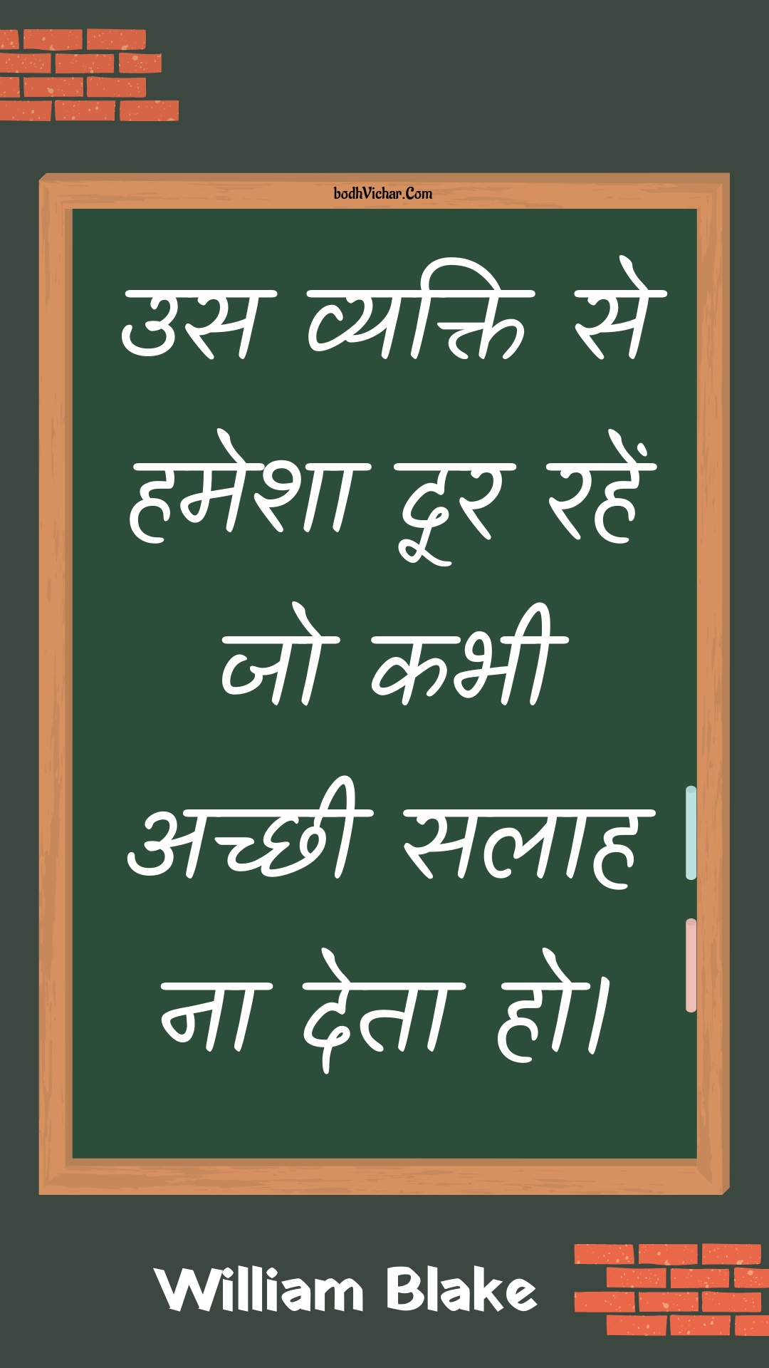 उस व्यक्ति से हमेशा दूर रहें जो कभी अच्छी सलाह ना देता हो। : Us vyakti se hamesha door rahen jo kabhee achchhee salaah na deta ho. - Unknown