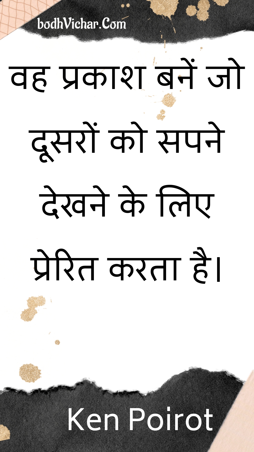 वह प्रकाश बनें जो दूसरों को सपने देखने के लिए प्रेरित करता है। : Vah prakaash banen jo doosaron ko sapane dekhane ke lie prerit karata hai. - Unknown