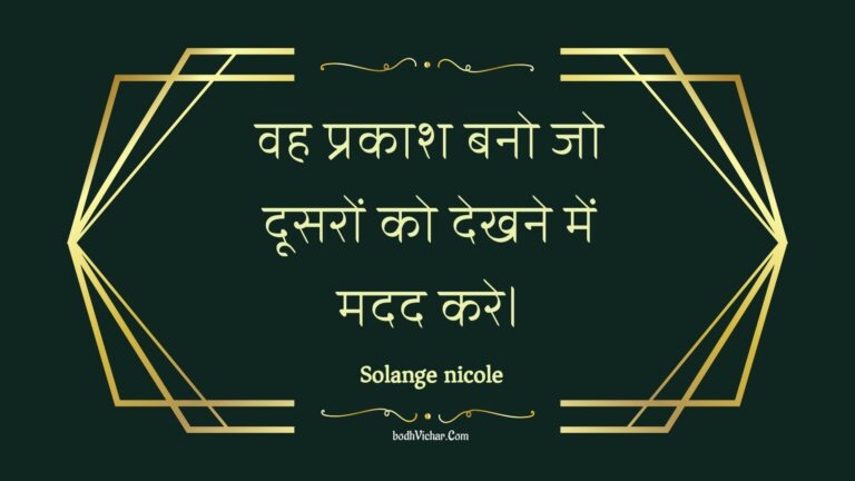 वह प्रकाश बनो जो दूसरों को देखने में मदद करे। : Vah prakaash bano jo doosaron ko dekhane mein madad kare. - Unknown