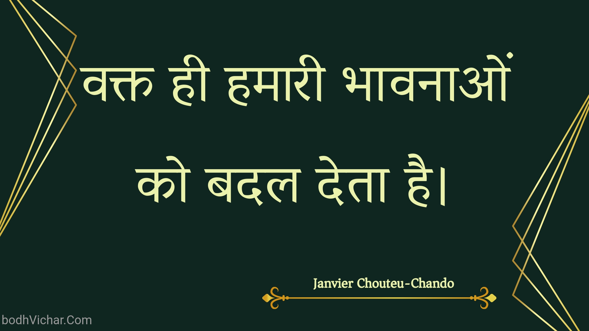 वक्त ही हमारी भावनाओं को बदल देता है। : Vakt hee hamaaree bhaavanaon ko badal deta hai. - Unknown