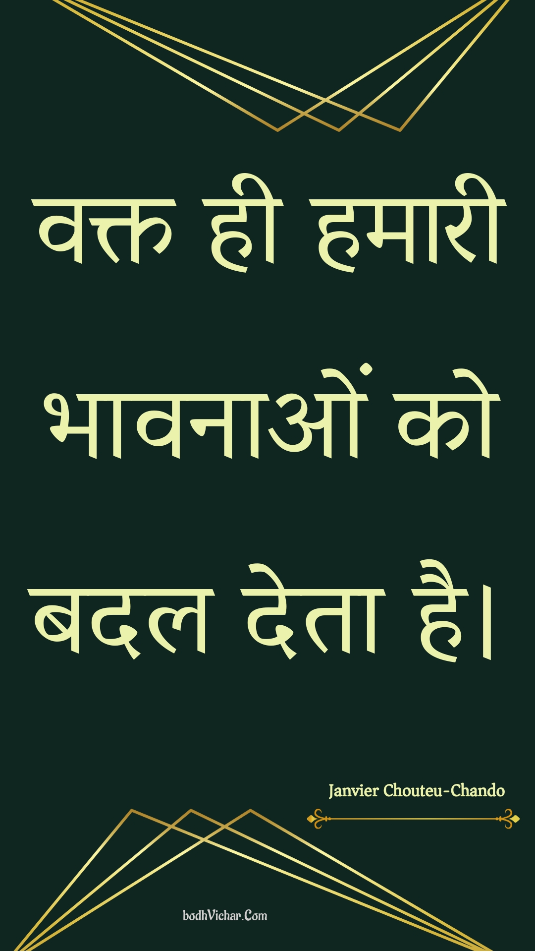 वक्त ही हमारी भावनाओं को बदल देता है। : Vakt hee hamaaree bhaavanaon ko badal deta hai. - Unknown