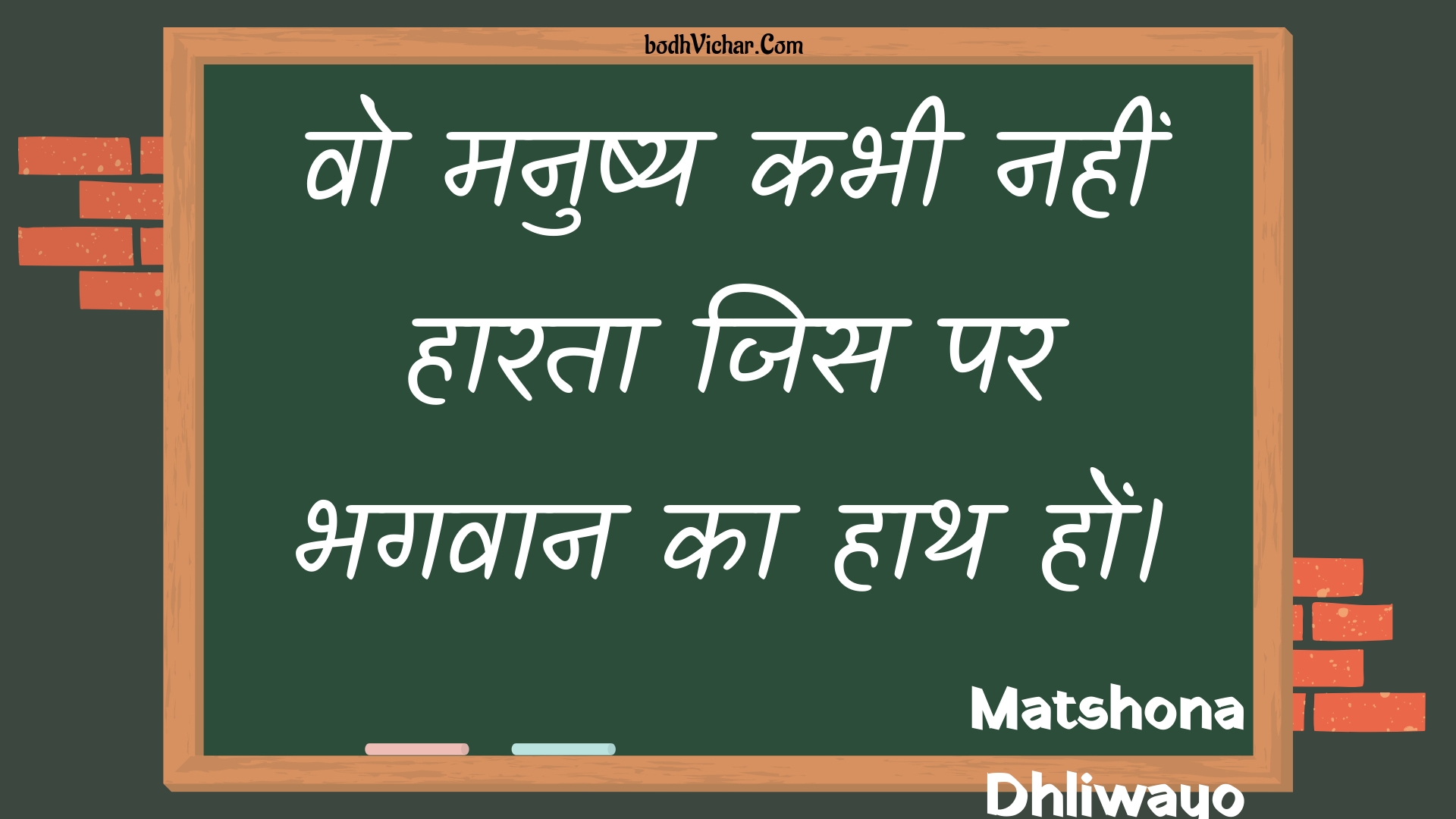 वो मनुष्य कभी नहीं हारता जिस पर भगवान का हाथ हों। : Vo manushy kabhee nahin haarata jis par bhagavaan ka haath hon. - Unknown