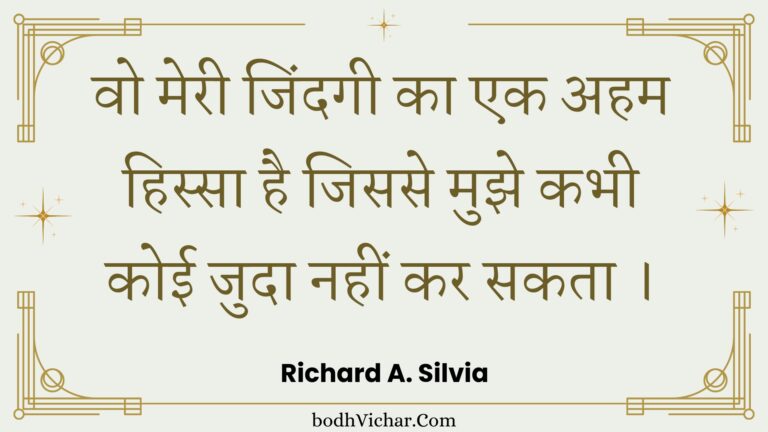 वो मेरी जिंदगी का एक अहम हिस्सा है जिससे मुझे कभी कोई जुदा नहीं कर सकता । : Vo meree jindagee ka ek aham hissa hai jisase mujhe kabhee koee juda nahin kar sakata . - Unknown
