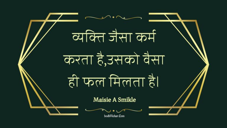 व्यक्ति जैसा कर्म करता है,उसको वैसा ही फल मिलता है। : Vyakti jaisa karm karata hai,usako vaisa hee phal milata hai. - Unknown