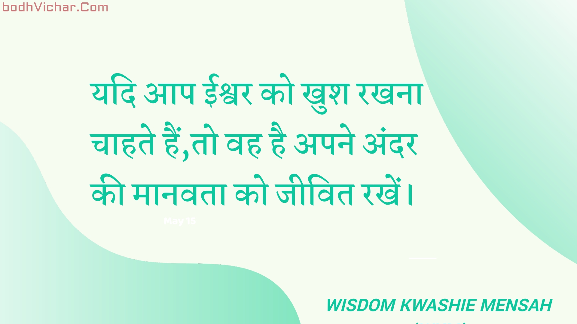 यदि आप ईश्वर को खुश रखना चाहते हैं,तो वह है अपने अंदर की मानवता को जीवित रखें। : Yadi aap eeshvar ko khush rakhana chaahate hain,to vah hai apane andar kee maanavata ko jeevit rakhen. - Unknown