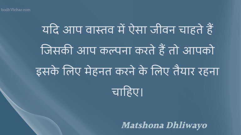 यदि आप वास्तव में ऐसा जीवन चाहते हैं जिसकी आप कल्पना करते हैं तो आपको इसके लिए मेहनत करने के लिए तैयार रहना चाहिए। : Yadi aap vaastav mein aisa jeevan chaahate hain jisakee aap kalpana karate hain to aapako isake lie mehanat karane ke lie taiyaar rahana chaahie. - Unknown