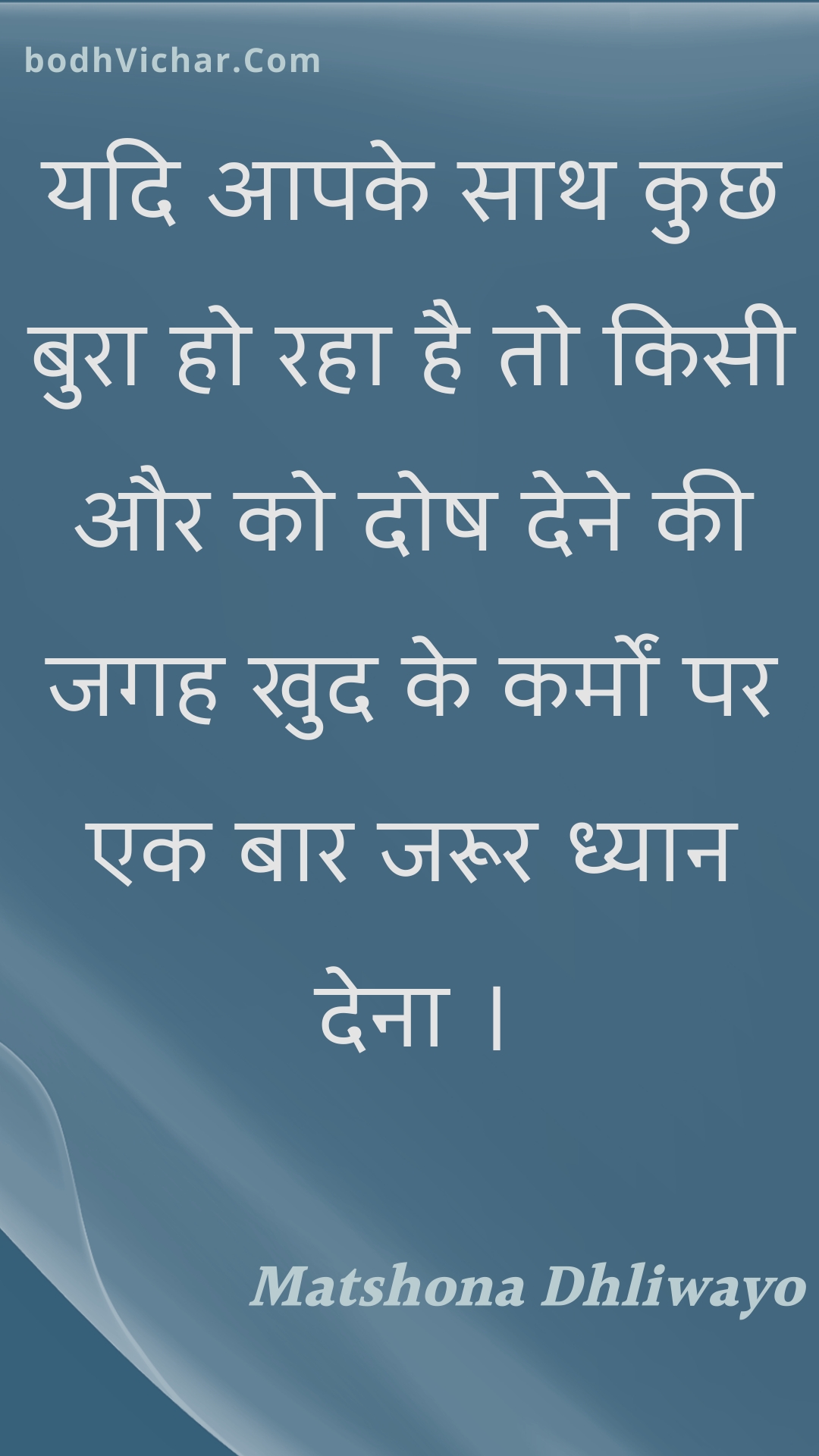 यदि आपके साथ कुछ बुरा हो रहा है तो किसी और को दोष देने की जगह खुद के कर्मों पर एक बार जरूर ध्यान देना । : Yadi aapake saath kuchh bura ho raha hai to kisee aur ko dosh dene kee jagah khud ke karmon par ek baar jaroor dhyaan dena . - Unknown