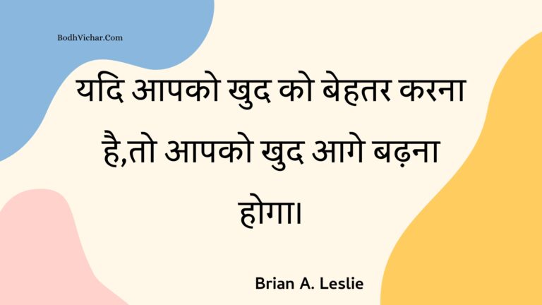 यदि आपको खुद को बेहतर करना है,तो आपको खुद आगे बढ़ना होगा। : Yadi aapako khud ko behatar karana hai,to aapako khud aage badhana hoga. - Unknown
