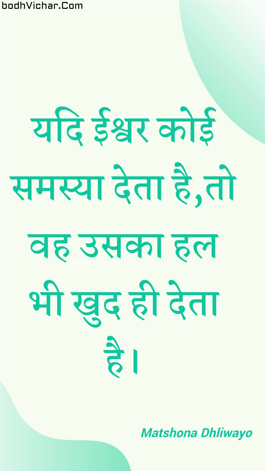 यदि ईश्वर कोई समस्या देता है,तो वह उसका हल भी खुद ही देता है। : Yadi eeshvar koee samasya deta hai,to vah usaka hal bhee khud hee deta hai. - Unknown