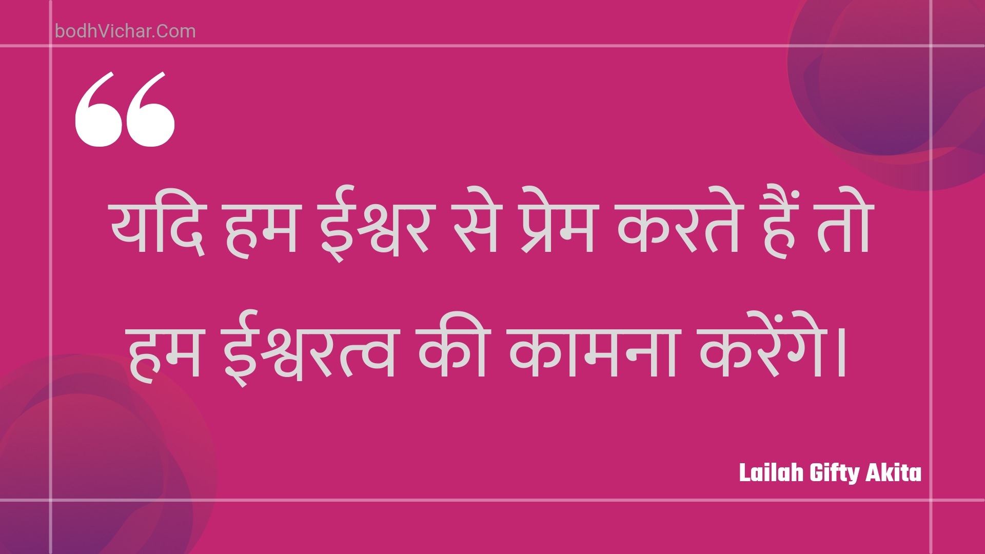 यदि हम ईश्वर से प्रेम करते हैं तो हम ईश्वरत्व की कामना करेंगे। : Yadi ham eeshvar se prem karate hain to ham eeshvaratv kee kaamana karenge. - Unknown