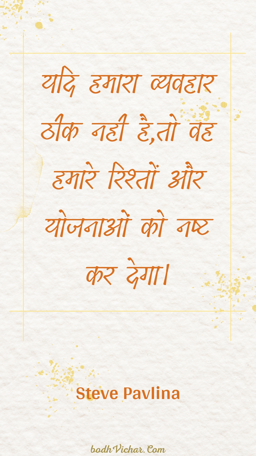 यदि हमारा व्यवहार ठीक नही है,तो वह हमारे रिश्तों और योजनाओं को नष्ट कर देगा। : Yadi hamaara vyavahaar theek nahee hai,to vah hamaare rishton aur yojanaon ko nasht kar dega. - Unknown