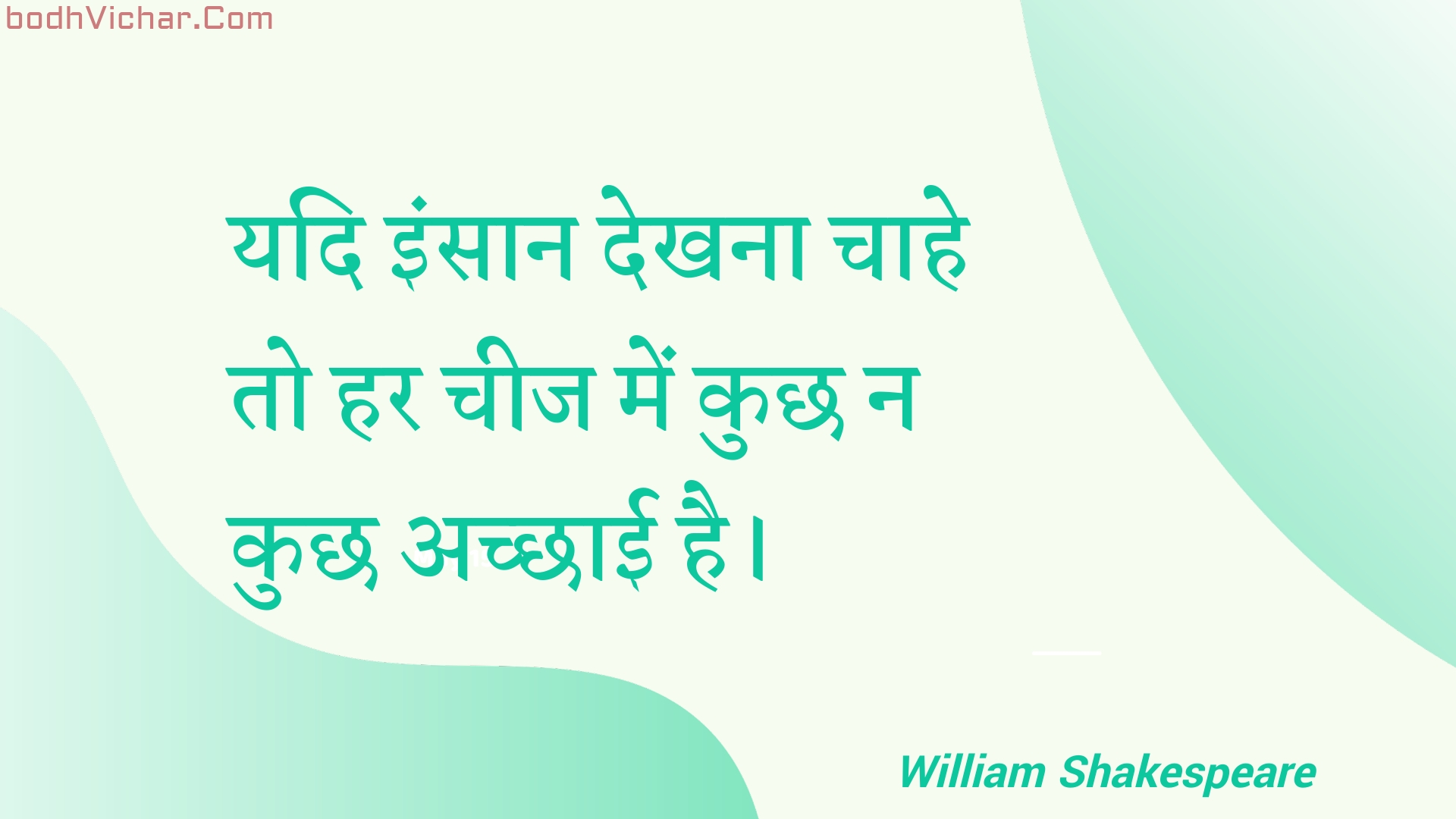 यदि इंसान देखना चाहे तो हर चीज में कुछ न कुछ अच्छाई है। : Yadi insaan dekhana chaahe to har cheej mein kuchh na kuchh achchhaee hai. - Unknown