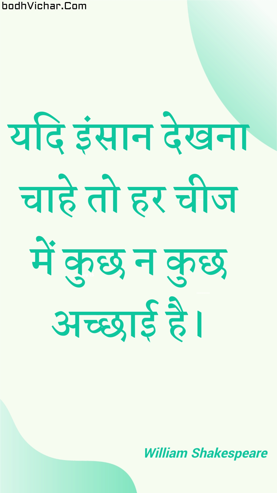 यदि इंसान देखना चाहे तो हर चीज में कुछ न कुछ अच्छाई है। : Yadi insaan dekhana chaahe to har cheej mein kuchh na kuchh achchhaee hai. - Unknown