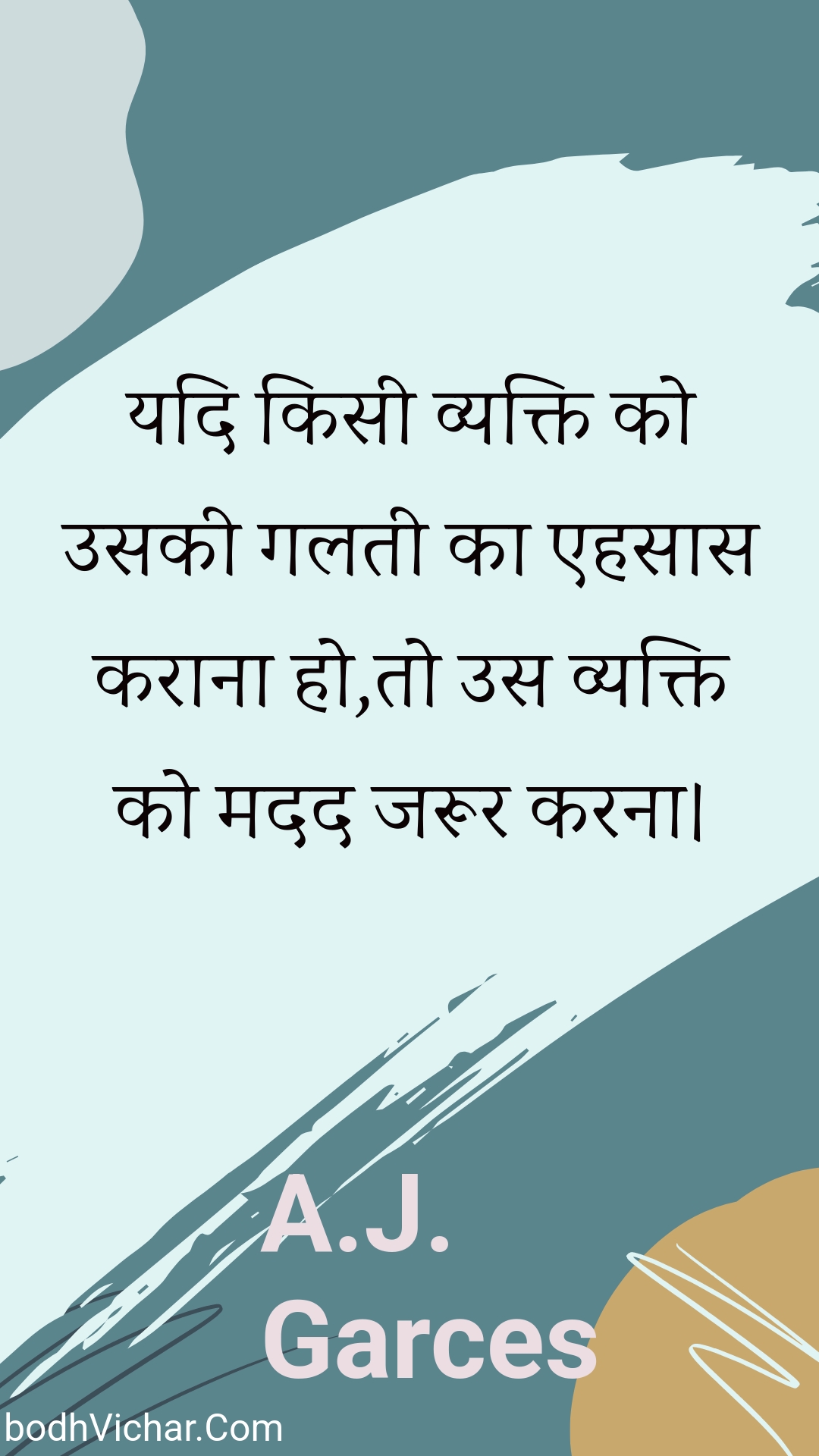 यदि किसी व्यक्ति को उसकी गलती का एहसास कराना हो,तो उस व्यक्ति को मदद जरूर करना। : Yadi kisee vyakti ko usakee galatee ka ehasaas karaana ho,to us vyakti ko madad jaroor karana. - Unknown