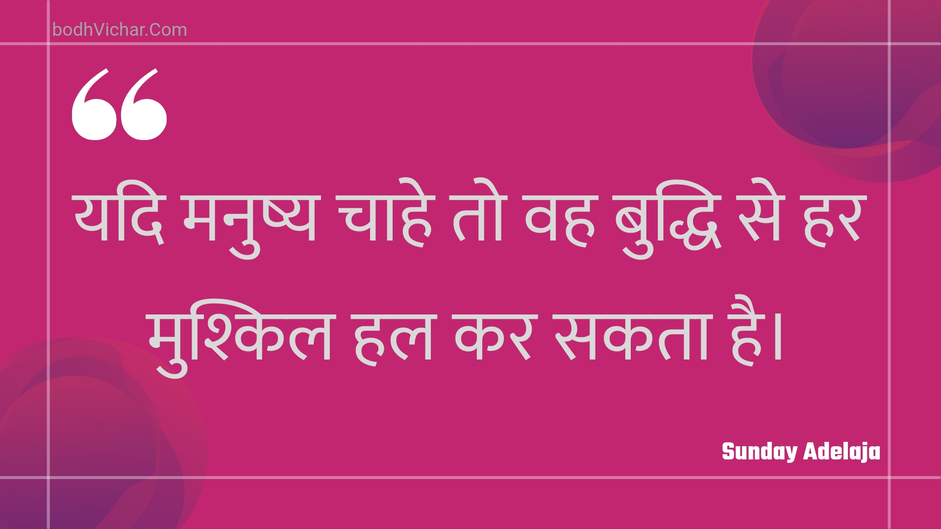 यदि मनुष्य चाहे तो वह बुद्धि से हर मुश्किल हल कर सकता है। : Yadi manushy chaahe to vah buddhi se har mushkil hal kar sakata hai. - Unknown