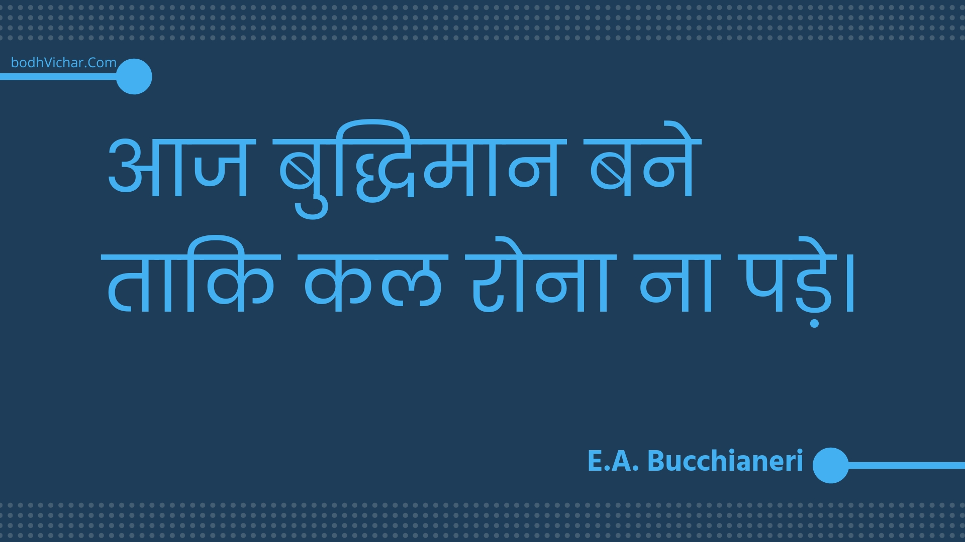 आज बुद्धिमान बने ताकि कल रोना ना पड़े। : Aaj buddhimaan bane taaki kal rona na pade. - Unknown