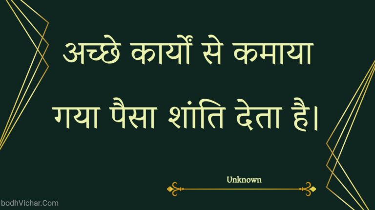 अच्छे कार्यों से कमाया गया पैसा शांति देता है। : Achchhe kaaryon se kamaaya gaya paisa shaanti deta hai. - Unknown