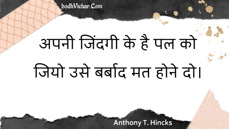 अपनी जिंदगी के है पल को जियो उसे बर्बाद मत होने दो। : Apanee jindagee ke hai pal ko jiyo use barbaad mat hone do. - Unknown