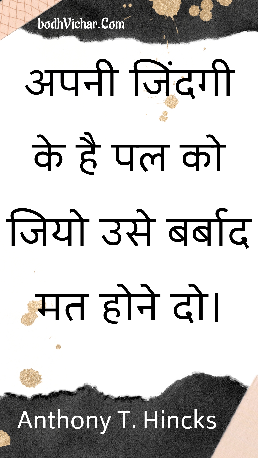 अपनी जिंदगी के है पल को जियो उसे बर्बाद मत होने दो। : Apanee jindagee ke hai pal ko jiyo use barbaad mat hone do. - Unknown