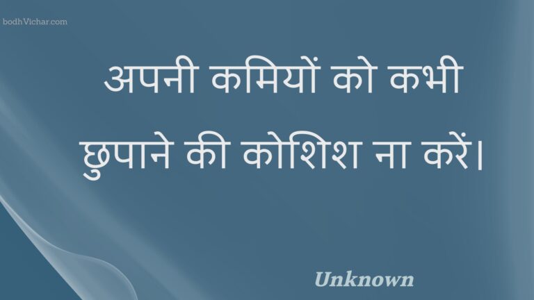 अपनी कमियों को कभी छुपाने की कोशिश ना करें। : Apanee kamiyon ko kabhee chhupaane kee koshish na karen. - Unknown