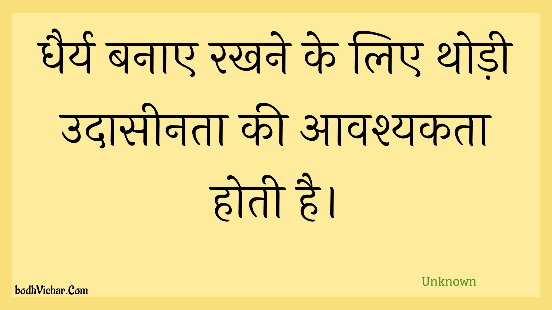 धैर्य बनाए रखने के लिए थोड़ी उदासीनता की आवश्यकता होती है। : Dhairy banae rakhane ke lie thodee udaaseenata kee aavashyakata hotee hai. - Unknown