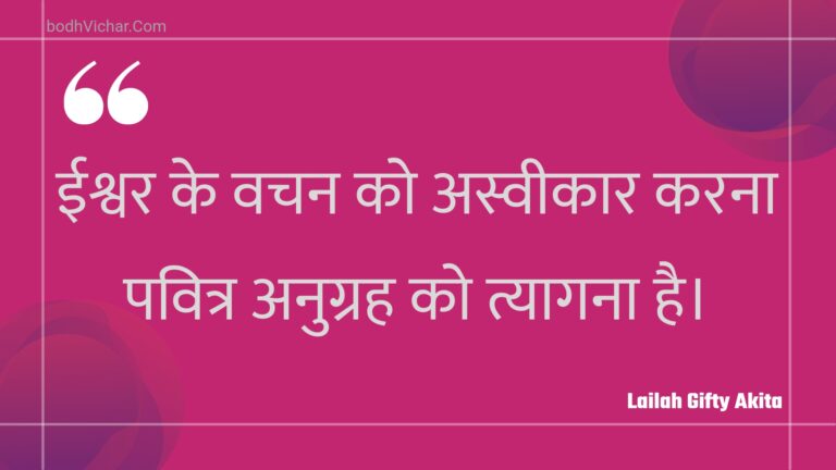 ईश्वर के वचन को अस्वीकार करना पवित्र अनुग्रह को त्यागना है। : Eeshvar ke vachan ko asveekaar karana pavitr anugrah ko tyaagana hai. - Unknown