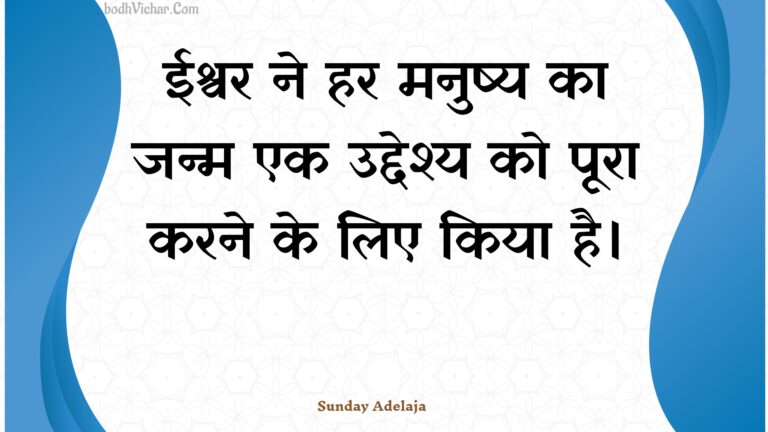 ईश्वर ने हर मनुष्य का जन्म एक उद्देश्य को पूरा करने के लिए किया है। : Eeshvar ne har manushy ka janm ek uddeshy ko poora karane ke lie kiya hai. - Unknown