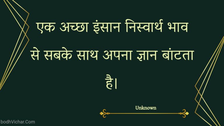 एक अच्छा इंसान निस्वार्थ भाव से सबके साथ अपना ज्ञान बांटता है। : Ek achchha insaan nisvaarth bhaav se sabake saath apana gyaan baantata hai. - Unknown