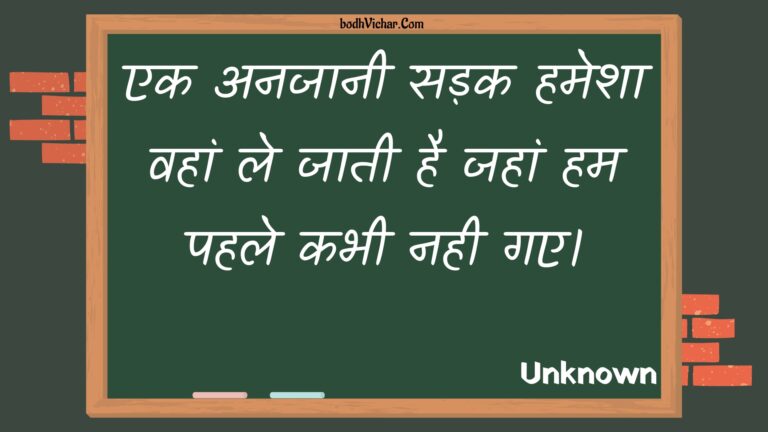 एक अनजानी सड़क हमेशा वहां ले जाती है जहां हम पहले कभी नही गए। : Ek anajaanee sadak hamesha vahaan le jaatee hai jahaan ham pahale kabhee nahee gae. - Unknown