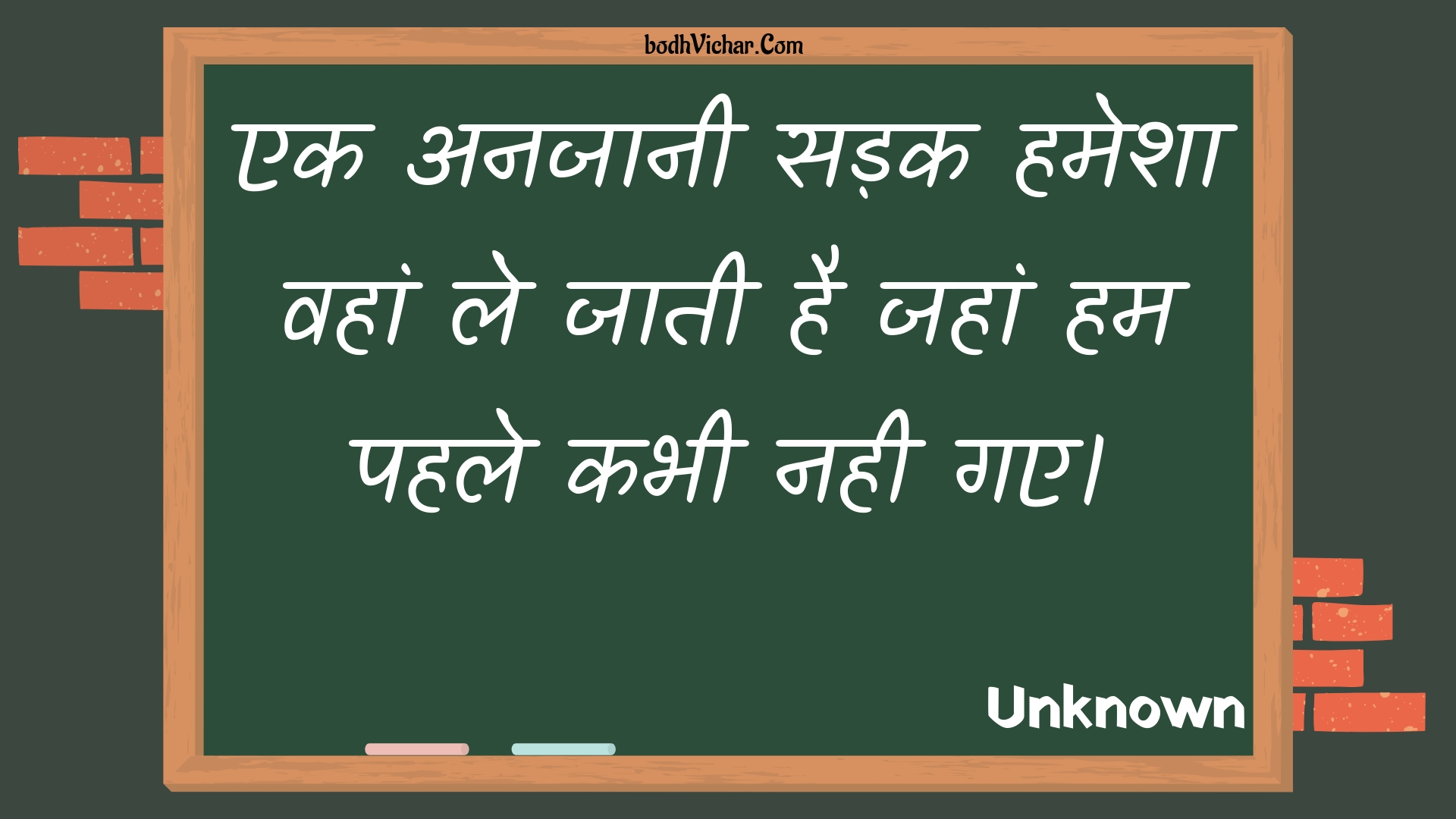 एक अनजानी सड़क हमेशा वहां ले जाती है जहां हम पहले कभी नही गए। : Ek anajaanee sadak hamesha vahaan le jaatee hai jahaan ham pahale kabhee nahee gae. - Unknown