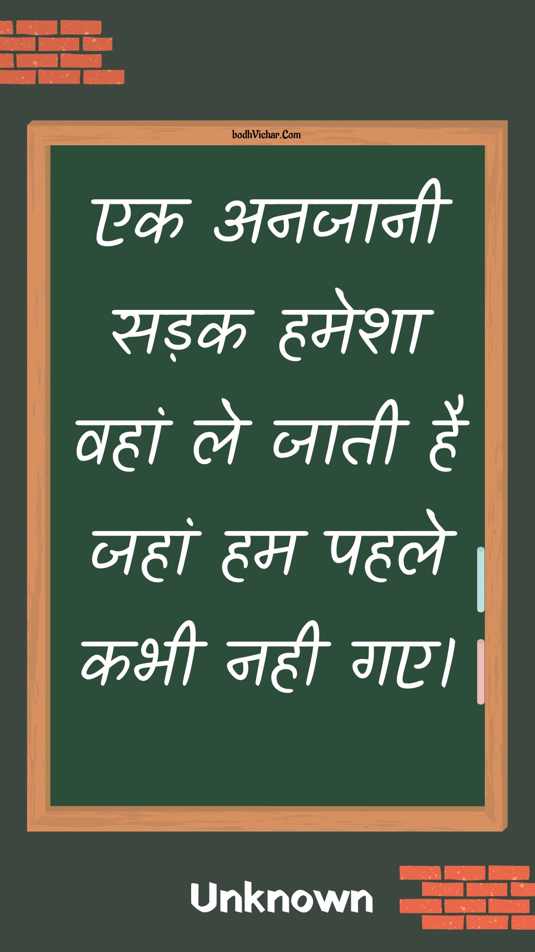 एक अनजानी सड़क हमेशा वहां ले जाती है जहां हम पहले कभी नही गए। : Ek anajaanee sadak hamesha vahaan le jaatee hai jahaan ham pahale kabhee nahee gae. - Unknown