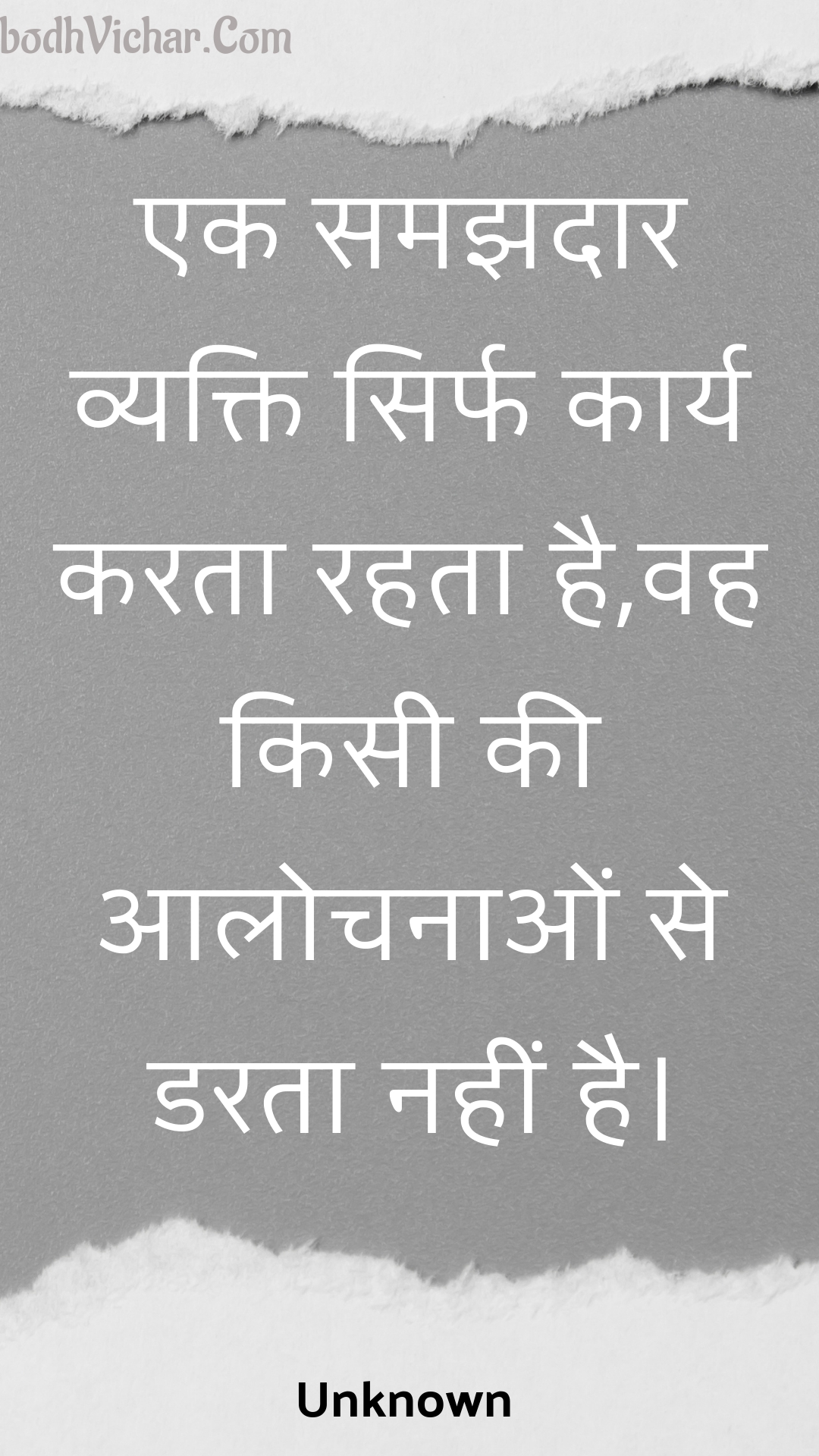 एक समझदार व्यक्ति सिर्फ कार्य करता रहता है,वह किसी की आलोचनाओं से डरता नहीं है। : Ek samajhadaar vyakti sirph kaary karata rahata hai,vah kisee kee aalochanaon se darata nahin hai. - Unknown