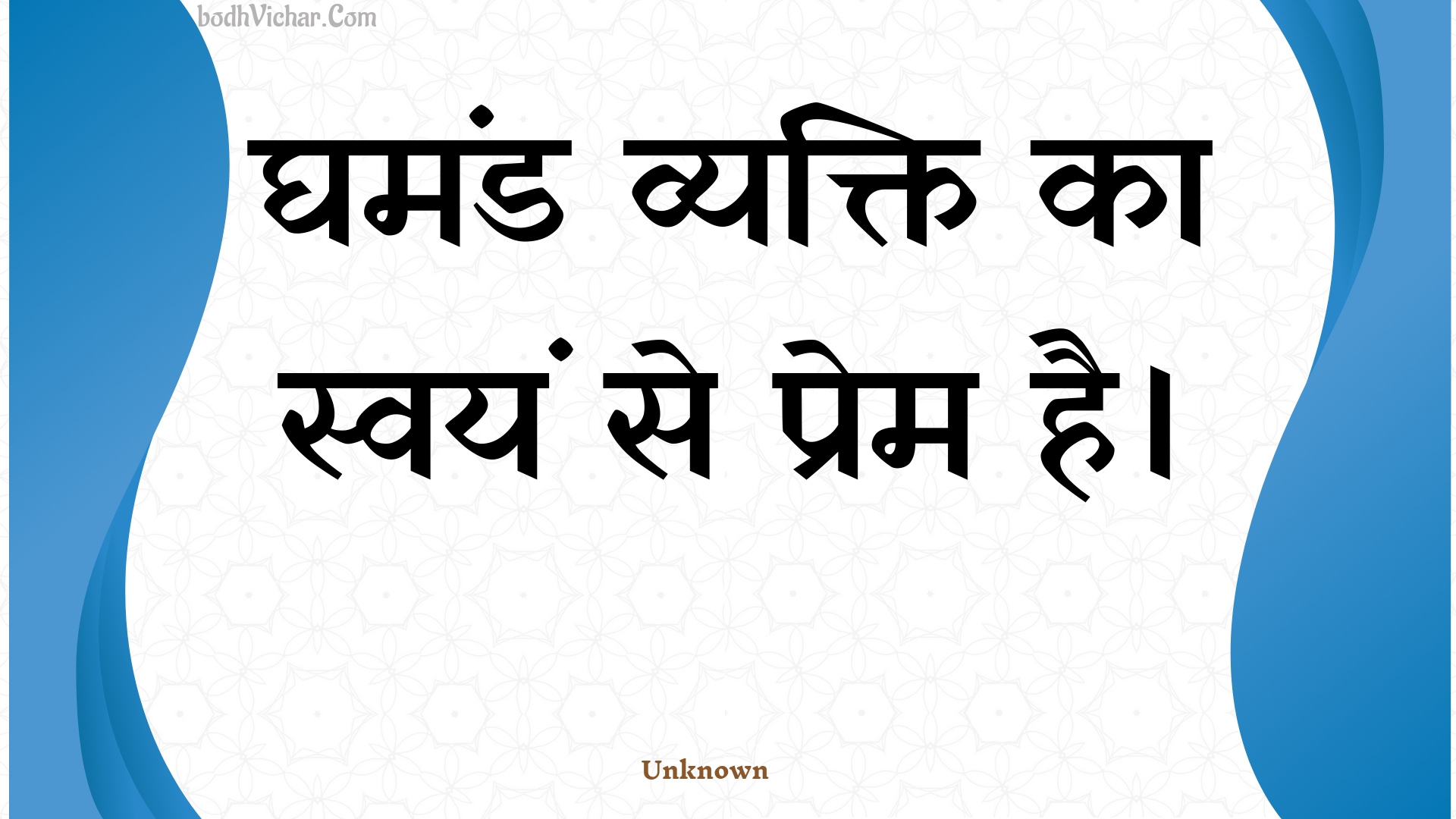 घमंड व्यक्ति का स्वयं से प्रेम है। : Ghamand vyakti ka svayan se prem hai. - Unknown