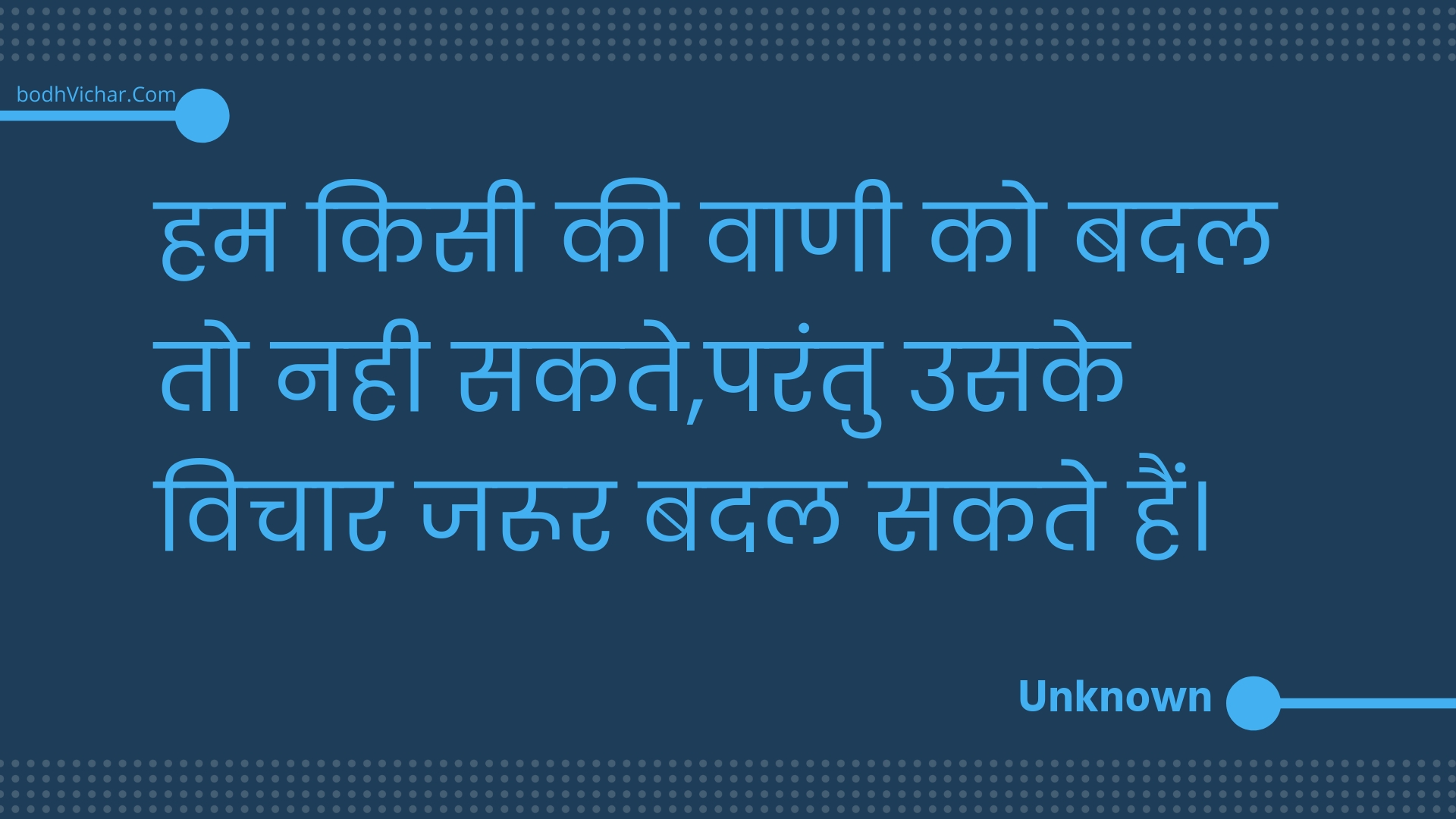 हम किसी की वाणी को बदल तो नही सकते,परंतु उसके विचार जरूर बदल सकते हैं। : Ham kisee kee vaanee ko badal to nahee sakate,parantu usake vichaar jaroor badal sakate hain. - Unknown