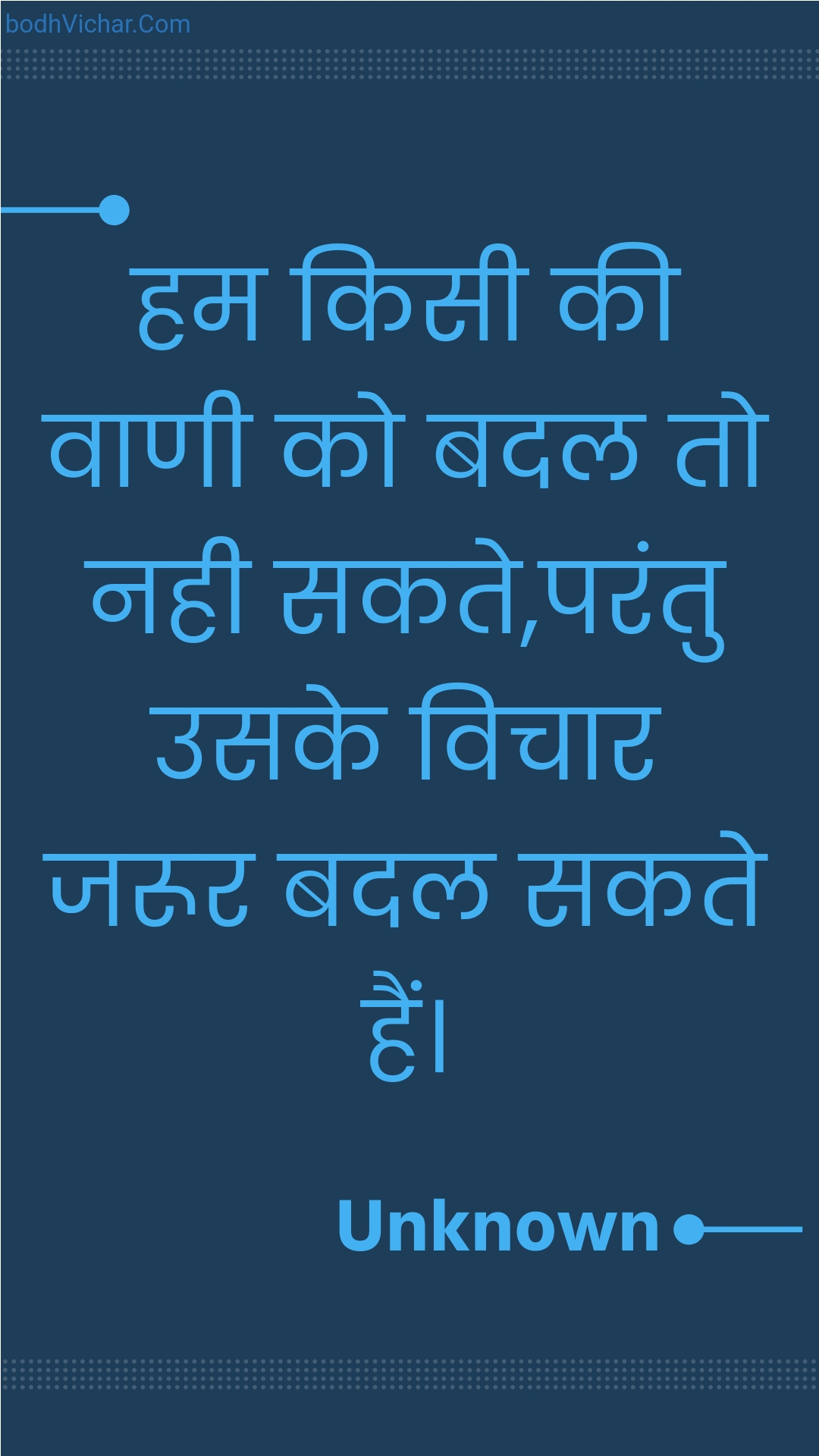 हम किसी की वाणी को बदल तो नही सकते,परंतु उसके विचार जरूर बदल सकते हैं। : Ham kisee kee vaanee ko badal to nahee sakate,parantu usake vichaar jaroor badal sakate hain. - Unknown