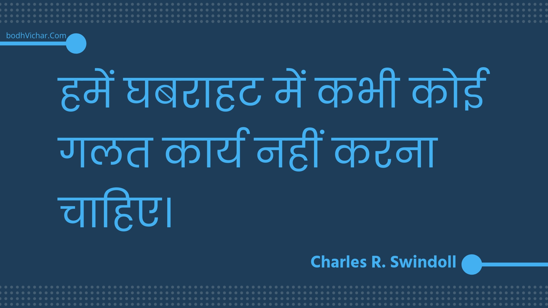 हमें घबराहट में कभी कोई गलत कार्य नहीं करना चाहिए। : Hamen ghabaraahat mein kabhee koee galat kaary nahin karana chaahie. - Unknown