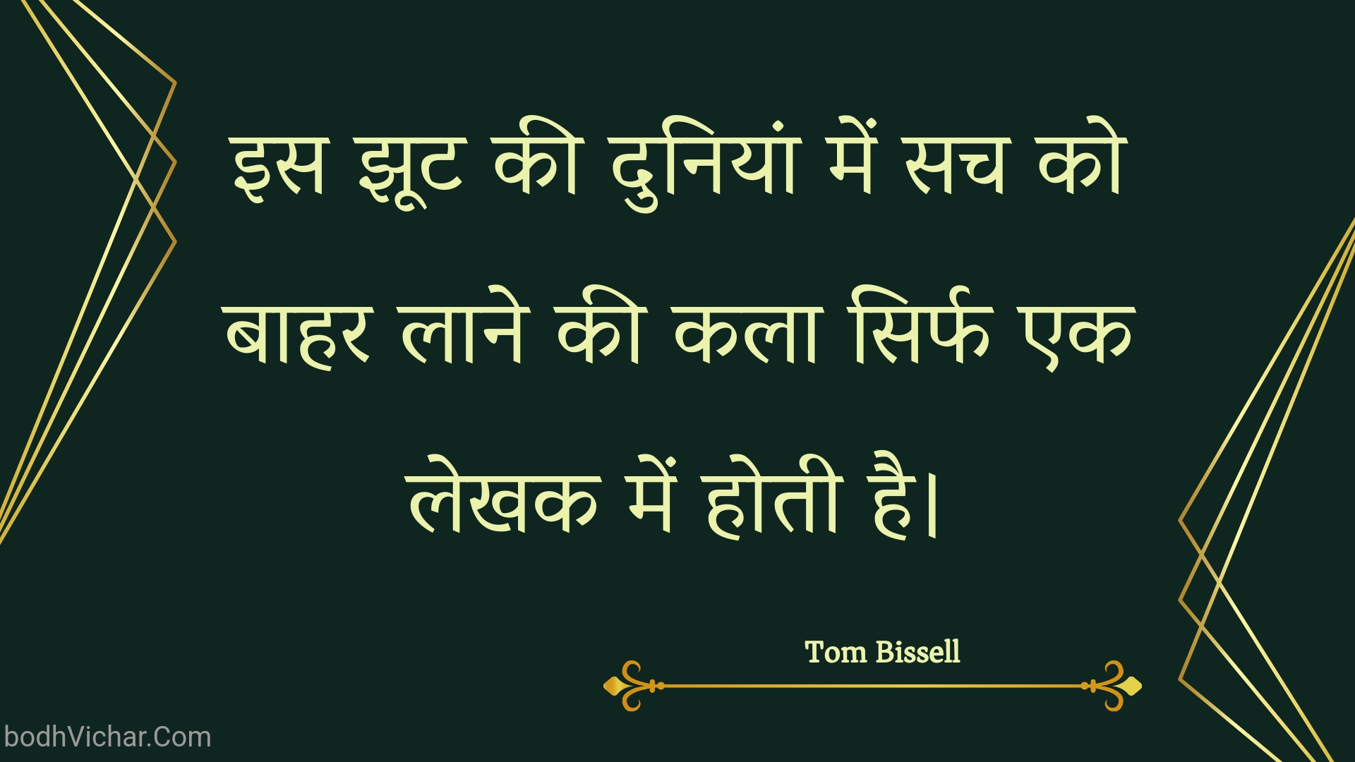 इस झूट की दुनियां में सच को बाहर लाने की कला सिर्फ एक लेखक में होती है। : Is jhoot kee duniyaan mein sach ko baahar laane kee kala sirph ek lekhak mein hotee hai. - Unknown